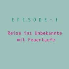 Episode -1      Reise ins Unbekannte mit Feuertaufe